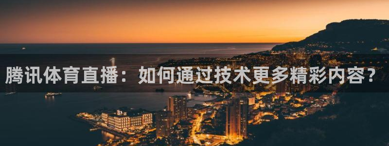 腾讯体育直播：如何通过技术更多精彩内容？