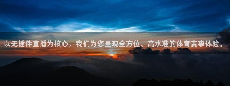 以无插件直播为核心，我们为您呈现全方位、高水准的体育赛事体验。