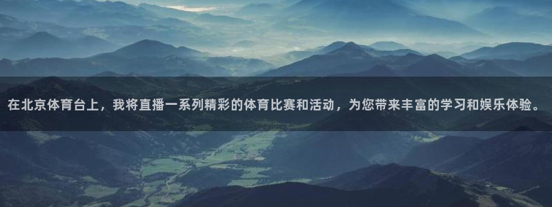在北京体育台上，我将直播一系列精彩的体育比赛和活动，为您带来丰富的学习和娱乐体验。