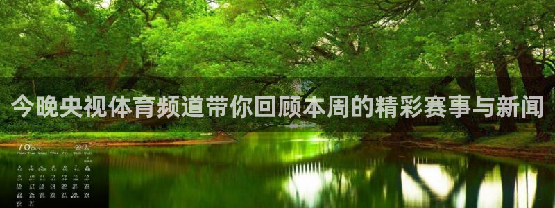 今晚央视体育频道带你回顾本周的精彩赛事与新闻