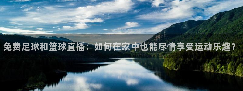 免费足球和篮球直播：如何在家中也能尽情享受运动乐趣？