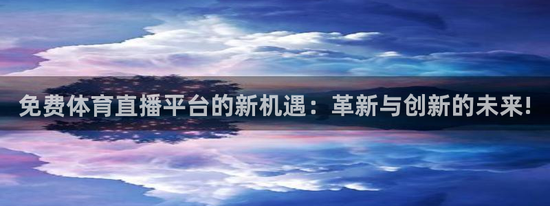 免费体育直播平台的新机遇：革新与创新的未来!