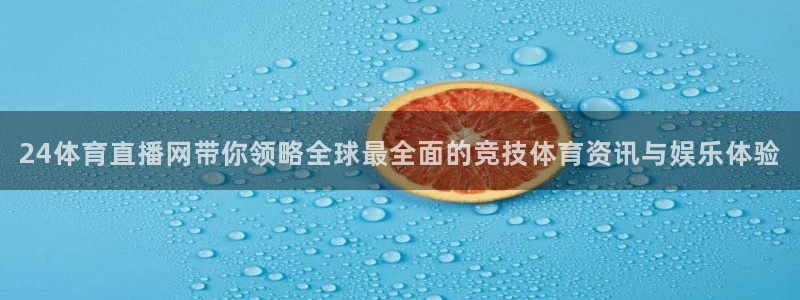 24体育直播网带你领略全球最全面的竞技体育资讯与娱乐体验