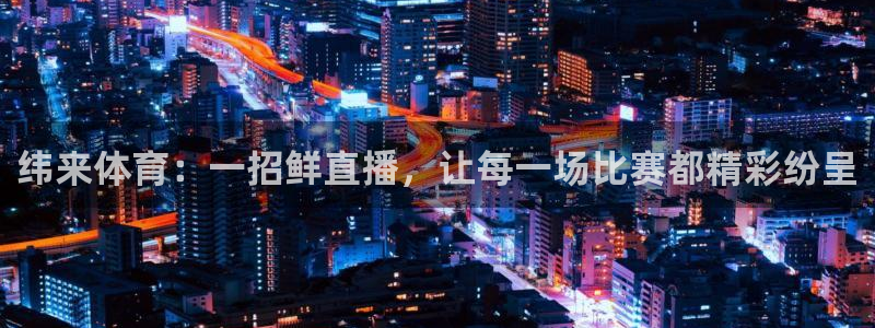 纬来体育：一招鲜直播，让每一场比赛都精彩纷呈