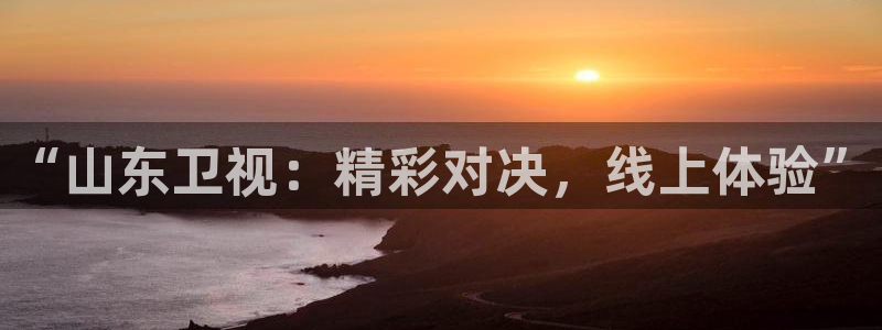 “山东卫视：精彩对决，线上体验”
